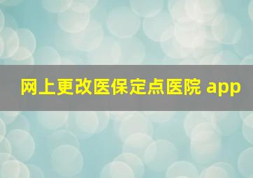 网上更改医保定点医院 app